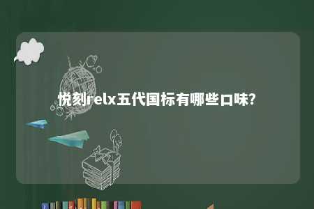 悦刻relx五代国标有哪些口味？ 
